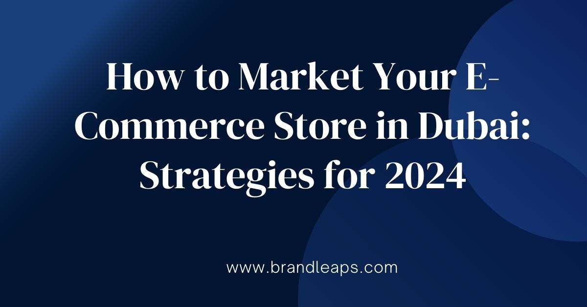 How to Market Your E-Commerce Store in Dubai: Strategies for 2024