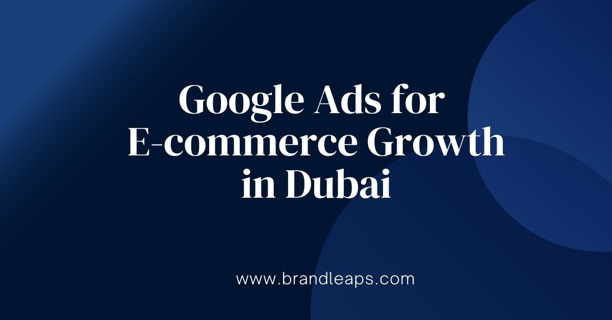Google Ads for E-commerce Growth in Dubai: How to Maximize Your Online Store’s Potential